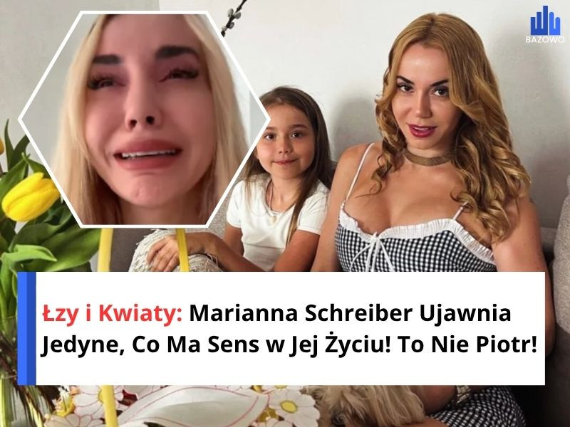Łzy i Kwiaty: Marianna Schreiber Ujawnia Jedyne, Co Ma Sens w Jej Życiu! To Nie Piotr!